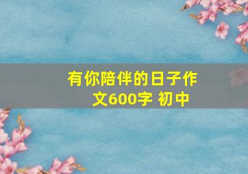 有你陪伴的日子作文600字 初中